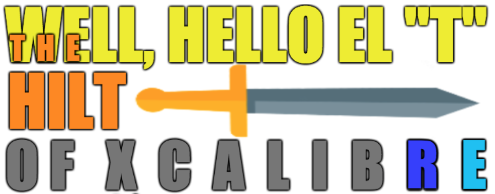THE HILT,
HELLO THE STRONG "T" OF XCALIBRENTWOOD